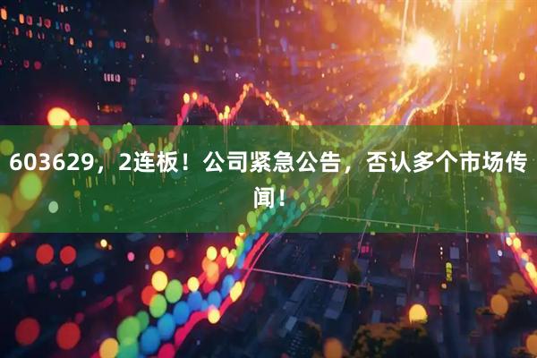 603629，2连板！公司紧急公告，否认多个市场传闻！