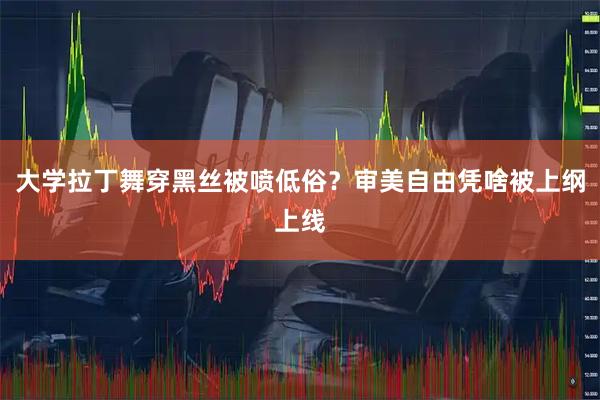 大学拉丁舞穿黑丝被喷低俗？审美自由凭啥被上纲上线