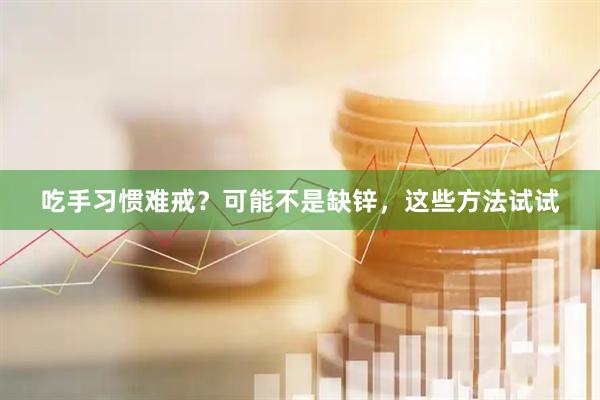 吃手习惯难戒？可能不是缺锌，这些方法试试