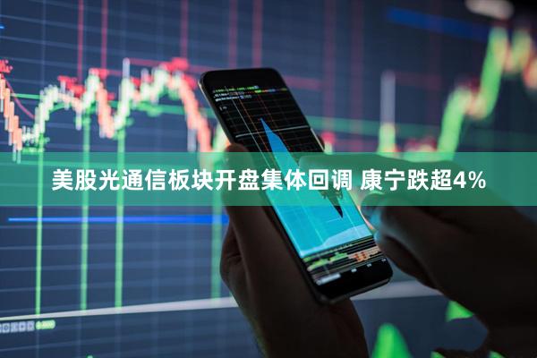 美股光通信板块开盘集体回调 康宁跌超4%