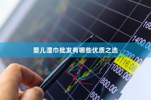 婴儿湿巾批发有哪些优质之选