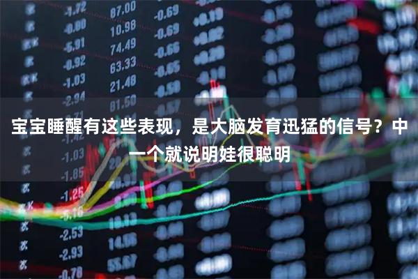 宝宝睡醒有这些表现，是大脑发育迅猛的信号？中一个就说明娃很聪明