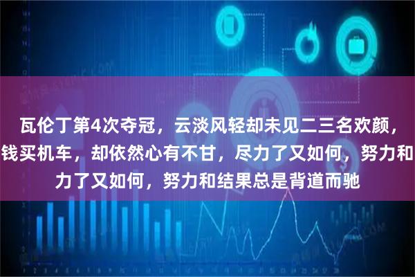 瓦伦丁第4次夺冠，云淡风轻却未见二三名欢颜，听说第二名自己掏钱买机车，却依然心有不甘，尽力了又如何，努力和结果总是背道而驰