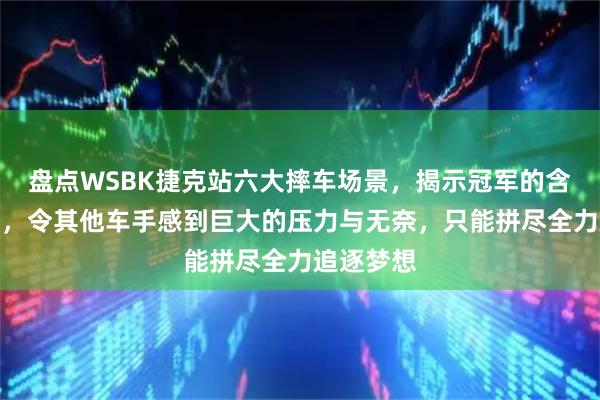 盘点WSBK捷克站六大摔车场景，揭示冠军的含金量之高，令其他车手感到巨大的压力与无奈，只能拼尽全力追逐梦想