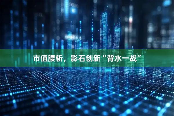 市值腰斩，影石创新“背水一战”