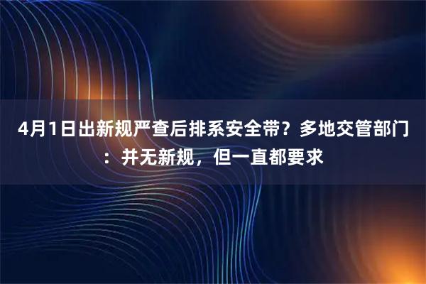 4月1日出新规严查后排系安全带？多地交管部门：并无新规，但一直都要求