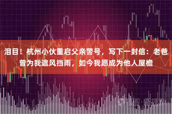 泪目！杭州小伙重启父亲警号，写下一封信：老爸曾为我遮风挡雨，如今我愿成为他人屋檐