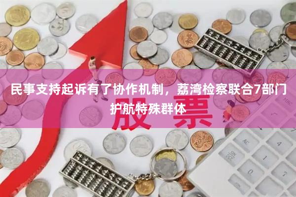 民事支持起诉有了协作机制，荔湾检察联合7部门护航特殊群体