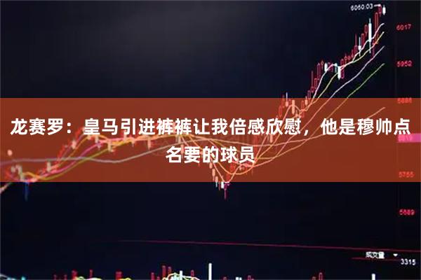 龙赛罗：皇马引进裤裤让我倍感欣慰，他是穆帅点名要的球员