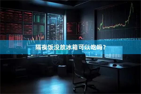 隔夜饭没放冰箱可以吃吗？