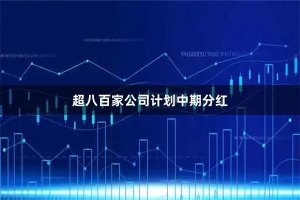 超八百家公司计划中期分红
