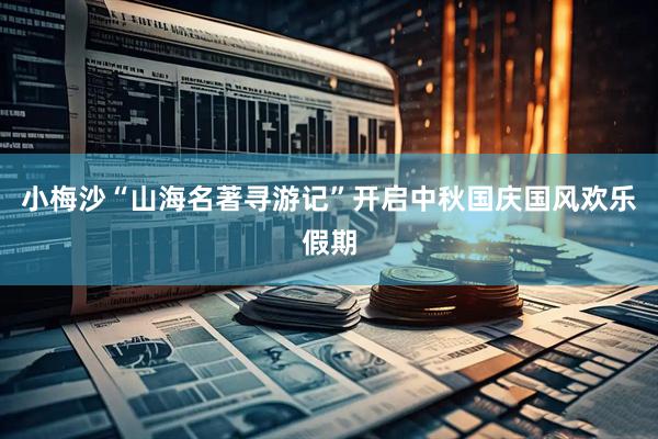 小梅沙“山海名著寻游记”开启中秋国庆国风欢乐假期